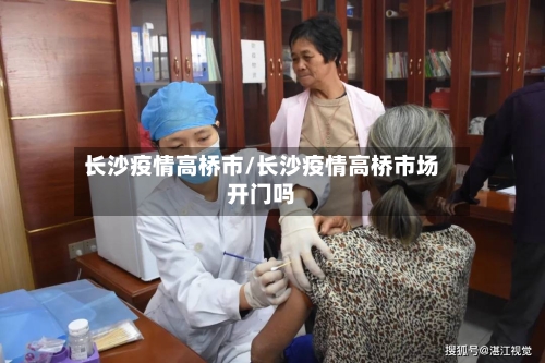 长沙疫情高桥市/长沙疫情高桥市场开门吗-第1张图片