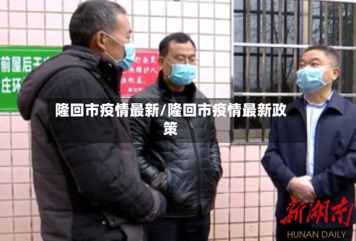 隆回市疫情最新/隆回市疫情最新政策-第2张图片
