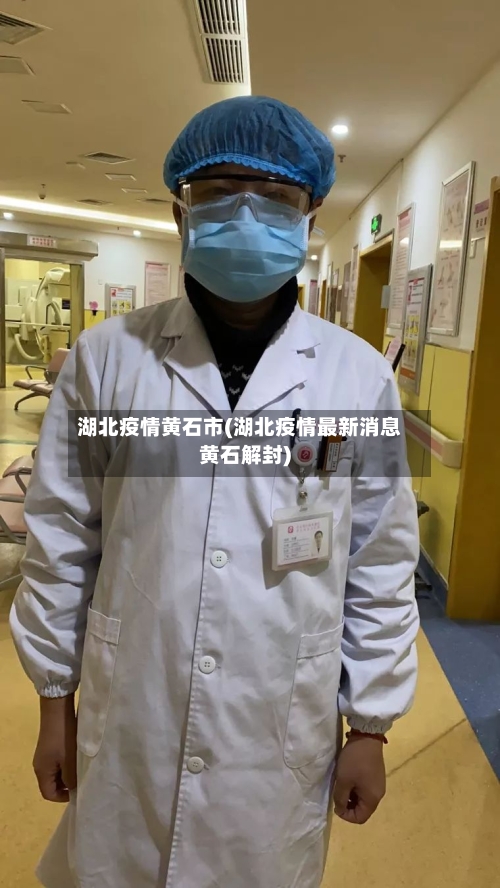 湖北疫情黄石市(湖北疫情最新消息黄石解封)-第3张图片