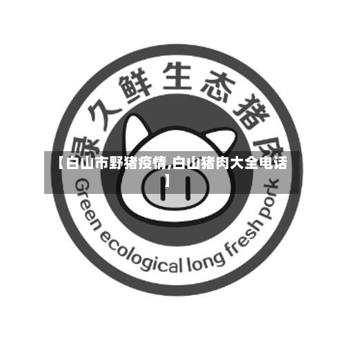 【白山市野猪疫情,白山猪肉大全电话】-第1张图片