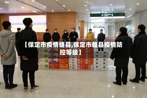 【保定市疫情雄县,保定市雄县疫情防控等级】-第2张图片