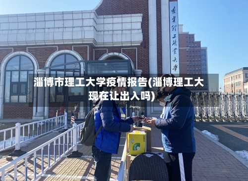 淄博市理工大学疫情报告(淄博理工大现在让出入吗)-第1张图片