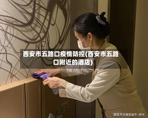 西安市五路口疫情防控(西安市五路口附近的酒店)-第3张图片