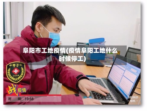 阜阳市工地疫情(疫情阜阳工地什么时候停工)-第2张图片