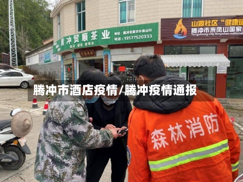 腾冲市酒店疫情/腾冲疫情通报-第1张图片