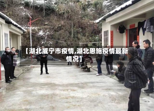 【湖北威宁市疫情,湖北恩施疫情最新情况】-第2张图片