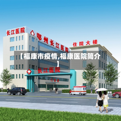 【福康市疫情,福康医院简介】-第2张图片