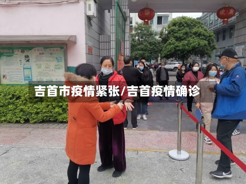 吉首市疫情紧张/吉首疫情确诊-第2张图片