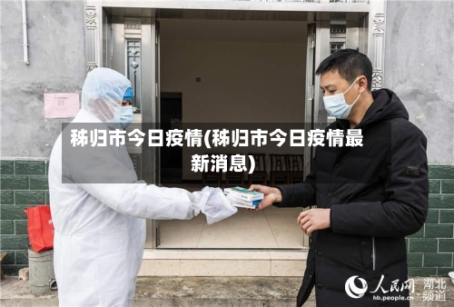 秭归市今日疫情(秭归市今日疫情最新消息)-第2张图片
