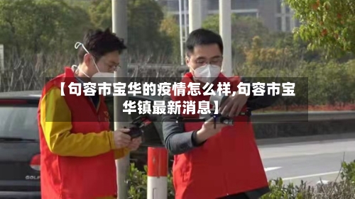【句容市宝华的疫情怎么样,句容市宝华镇最新消息】-第1张图片
