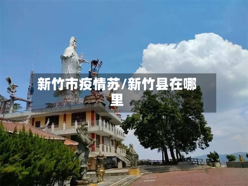 新竹市疫情苏/新竹县在哪里-第3张图片