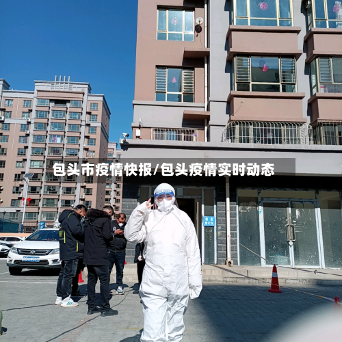 包头市疫情快报/包头疫情实时动态-第3张图片