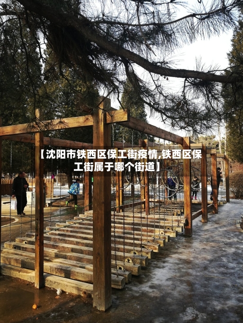 【沈阳市铁西区保工街疫情,铁西区保工街属于哪个街道】-第2张图片