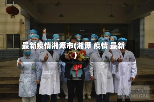 最新疫情湘潭市(湘潭 疫情 最新)-第2张图片