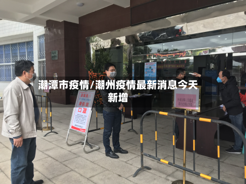 潮潭市疫情/潮州疫情最新消息今天新增-第2张图片