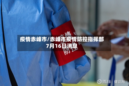疫情赤峰市/赤峰市疫情防控指挥部7月16日消息-第1张图片