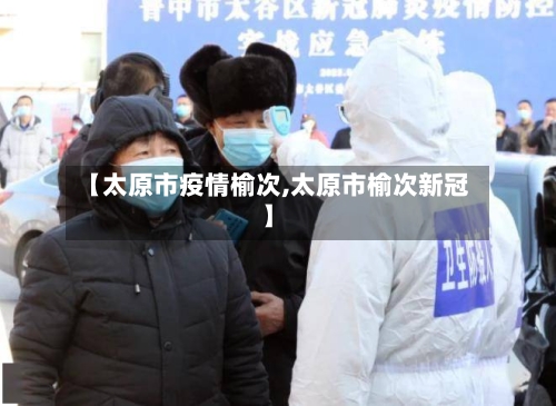 【太原市疫情榆次,太原市榆次新冠】-第2张图片