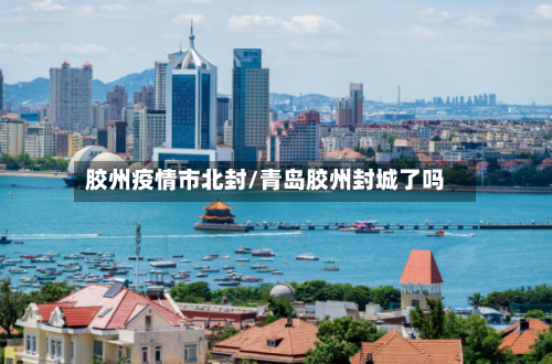 胶州疫情市北封/青岛胶州封城了吗-第3张图片