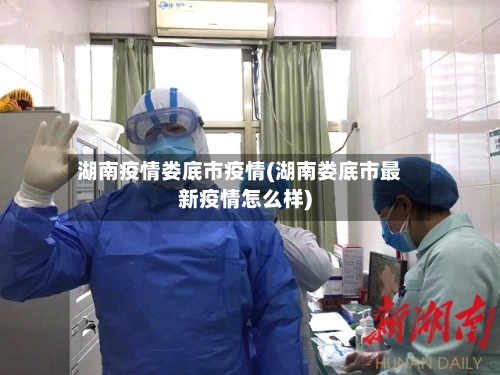 湖南疫情娄底市疫情(湖南娄底市最新疫情怎么样)-第1张图片