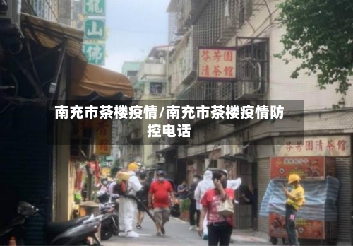 南充市茶楼疫情/南充市茶楼疫情防控电话-第1张图片