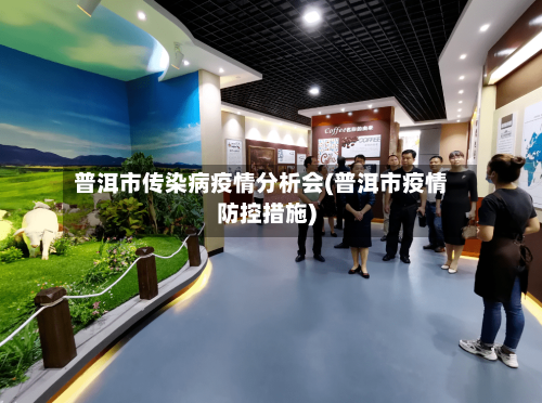 普洱市传染病疫情分析会(普洱市疫情防控措施)-第3张图片