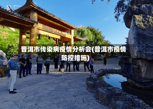 普洱市传染病疫情分析会(普洱市疫情防控措施)-第2张图片