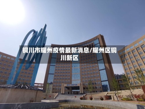 铜川市耀州疫情最新消息/耀州区铜川新区-第1张图片