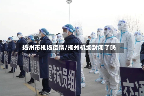 扬州市机场疫情/扬州机场封闭了吗-第1张图片