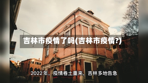 吉林市疫情了吗(吉林市疫情?)-第1张图片