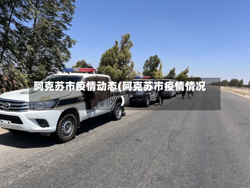 阿克苏市疫情动态(阿克苏市疫情情况)-第2张图片