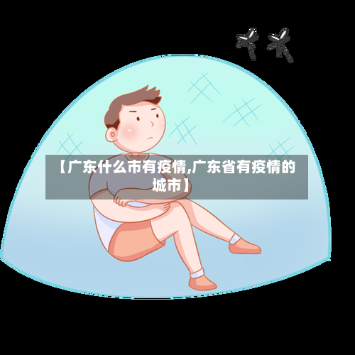 【广东什么市有疫情,广东省有疫情的城市】-第3张图片
