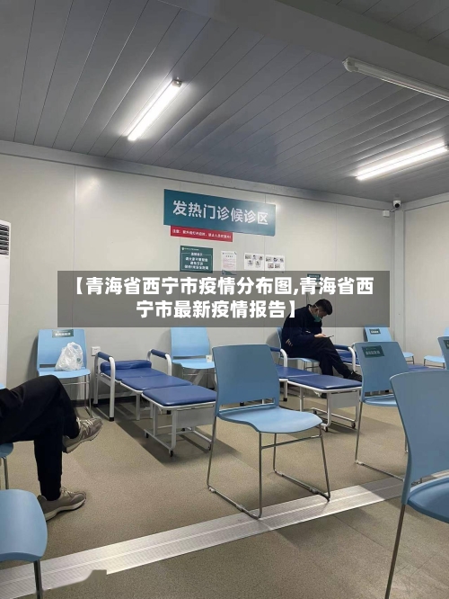 【青海省西宁市疫情分布图,青海省西宁市最新疫情报告】-第3张图片