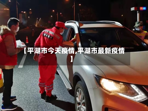 【平湖市今天疫情,平湖市最新疫情】-第3张图片