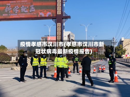 疫情孝感市汉川市(孝感市汉川市新冠状病毒最新疫情报告)-第1张图片