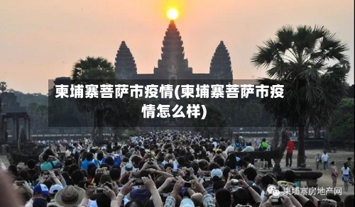柬埔寨菩萨市疫情(柬埔寨菩萨市疫情怎么样)-第2张图片