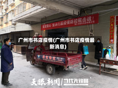 广州市书店疫情(广州市书店疫情最新消息)-第1张图片