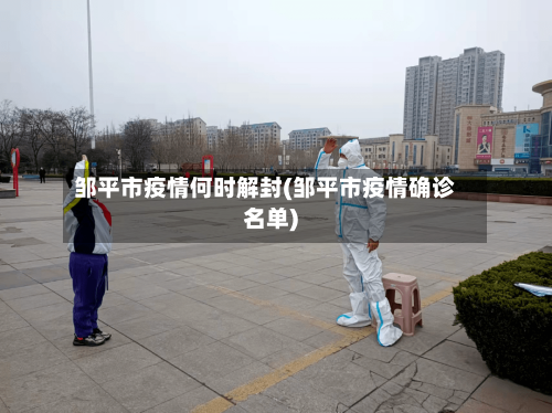 邹平市疫情何时解封(邹平市疫情确诊名单)-第1张图片