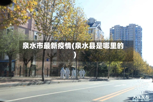 泉水市最新疫情(泉水县是哪里的)-第2张图片