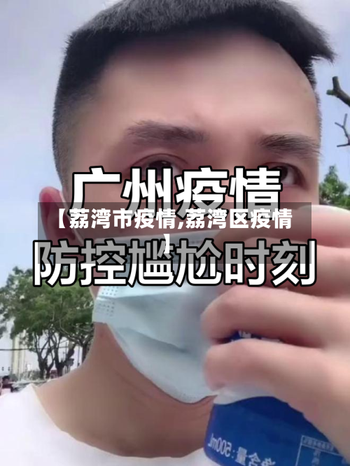 【荔湾市疫情,荔湾区疫情】-第1张图片