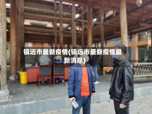 镇远市最新疫情(镇远市最新疫情最新消息)-第3张图片