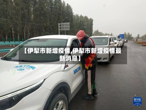 【伊犁市新增疫情,伊犁市新增疫情最新消息】-第2张图片
