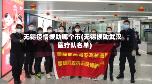 无锡疫情援助哪个市(无锡援助武汉医疗队名单)-第1张图片
