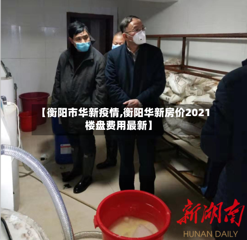 【衡阳市华新疫情,衡阳华新房价2021楼盘费用最新】-第1张图片