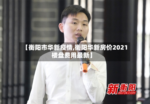 【衡阳市华新疫情,衡阳华新房价2021楼盘费用最新】-第2张图片