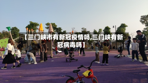 【三门峡市有新冠疫情吗,三门峡有新冠病毒吗】-第1张图片