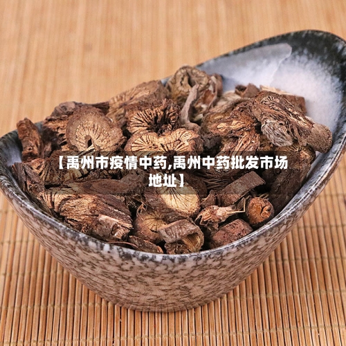 【禹州市疫情中药,禹州中药批发市场地址】-第1张图片