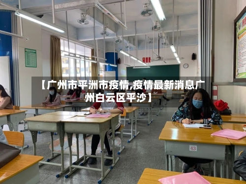 【广州市平洲市疫情,疫情最新消息广州白云区平沙】-第3张图片