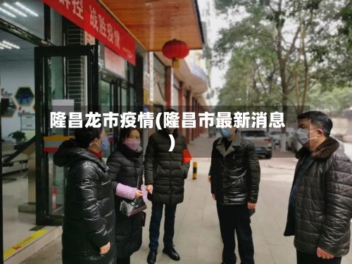 隆昌龙市疫情(隆昌市最新消息)-第2张图片